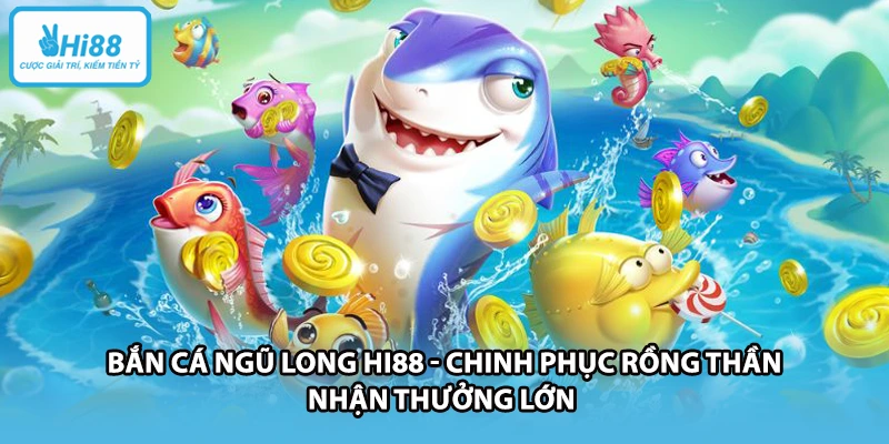 Bắn Cá Ngũ Long HI88 - Chinh Phục Rồng Thần Nhận Thưởng Lớn