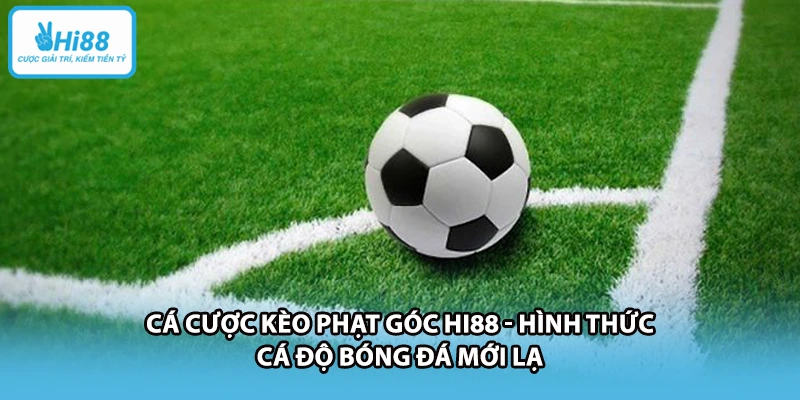 Cá Cược Kèo Phạt Góc HI88 - Hình Thức Cá Độ Bóng Đá Mới Lạ