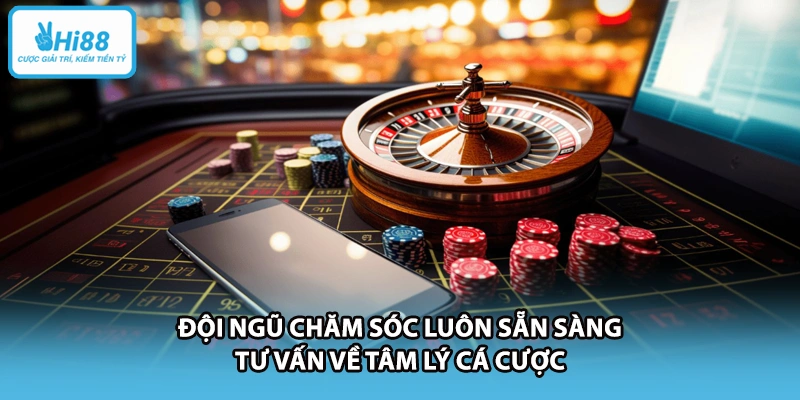 Đội ngũ chăm sóc luôn sẵn sàng tư vấn về tâm lý cá cược