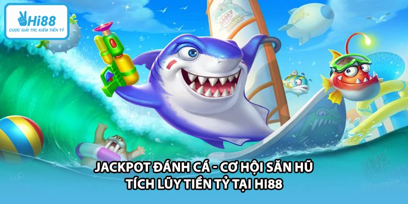 Jackpot Đánh Cá - Cơ Hội Săn Hũ Tích Lũy Tiền Tỷ Tại HI88