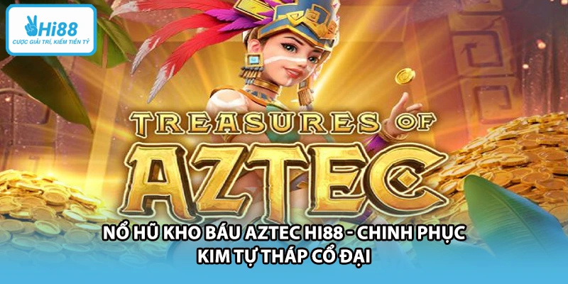 Nổ Hũ Kho Báu Aztec HI88 - Chinh Phục Kim Tự Tháp Cổ Đại