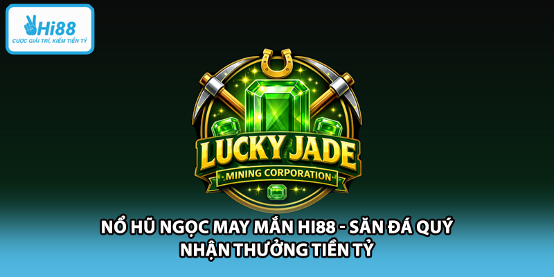 Nổ Hũ Ngọc May Mắn HI88 - Săn Đá Quý Nhận Thưởng Tiền Tỷ