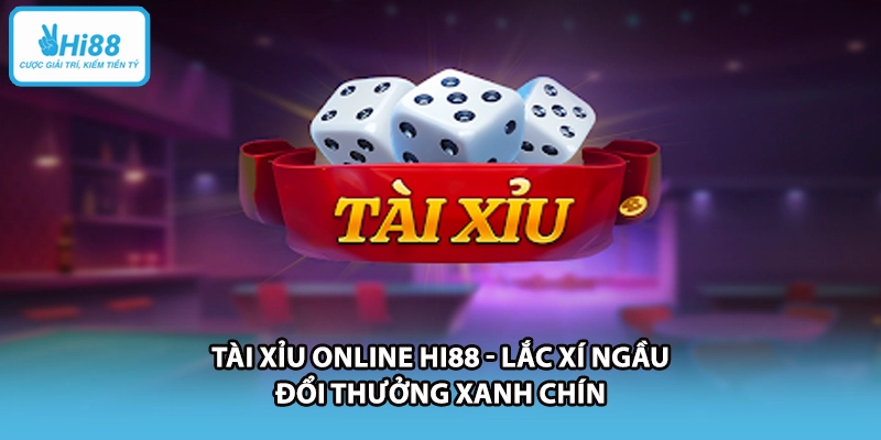 Tài Xỉu Online HI88 - Lắc Xí Ngầu Đổi Thưởng Xanh Chín