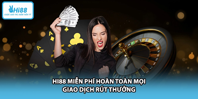 HI88 miễn phí hoàn toàn mọi giao dịch rút thưởng